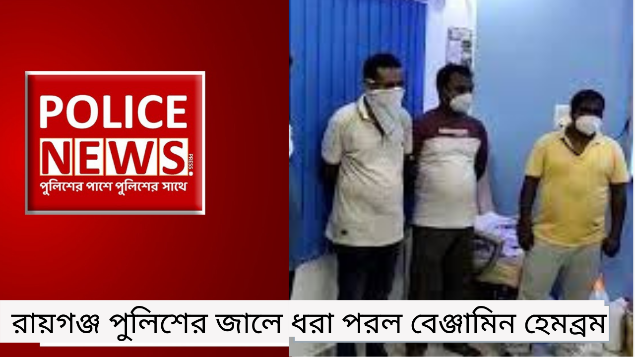 রায়গঞ্জ পুলিশের জালে ধরা পরল বেঞ্জামিন হেমব্রম