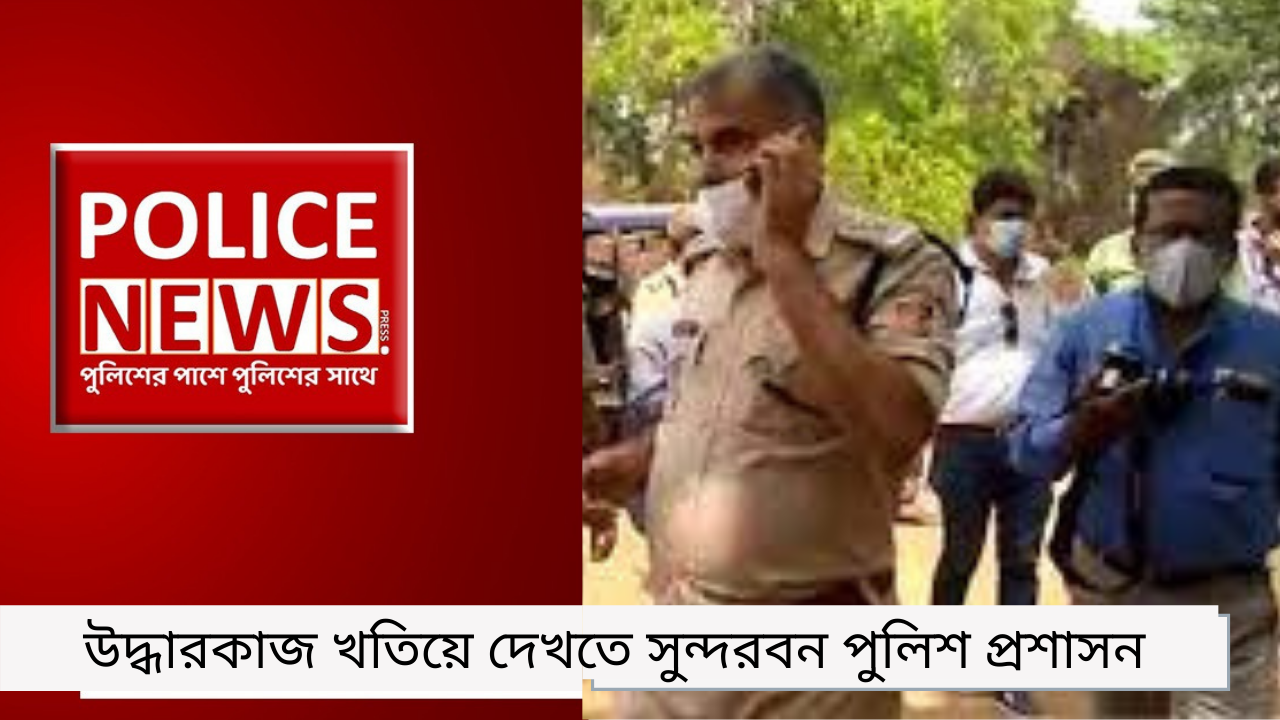 উদ্ধারকাজ খতিয়ে দেখতে সুন্দরবন পুলিশ প্রশাসন