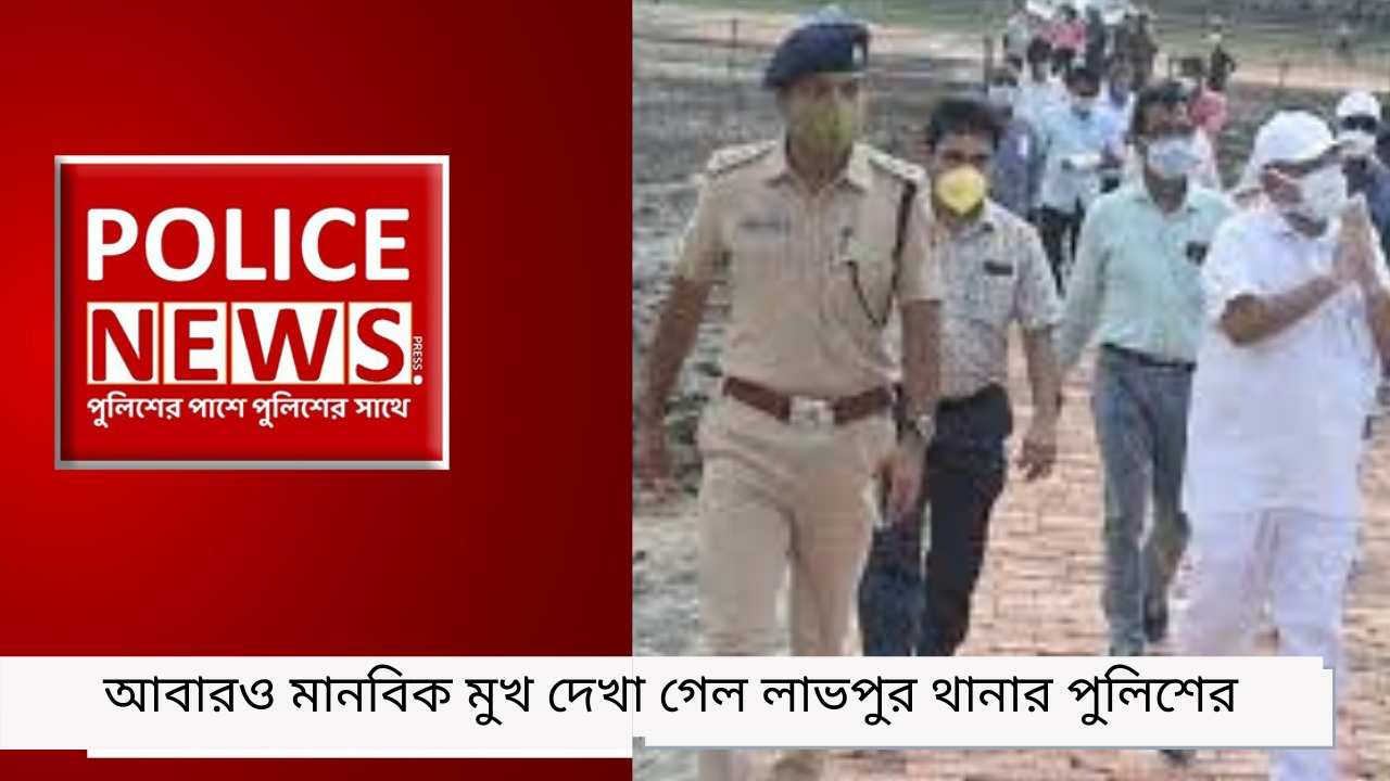 আবারও মানবিক মুখ দেখা গেল লাভপুর থানার পুলিশের