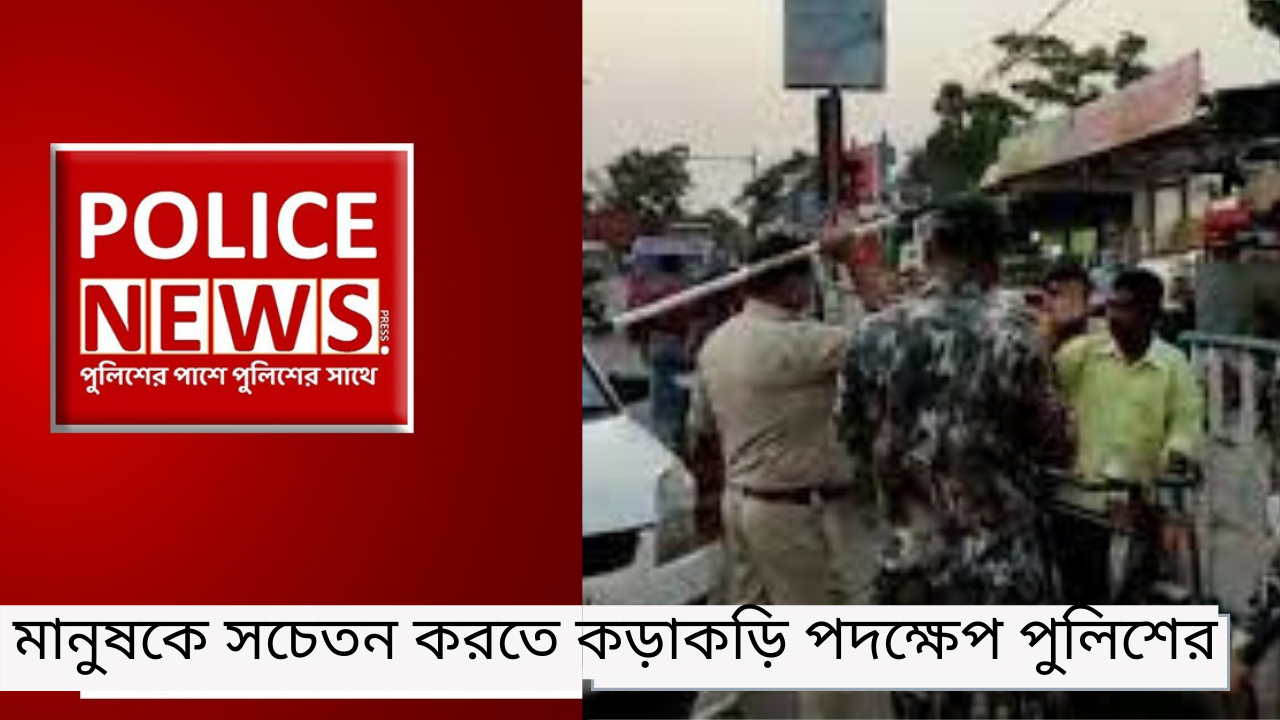 মানুষকে সচেতন করতে কড়াকড়ি পদক্ষেপ পুলিশের