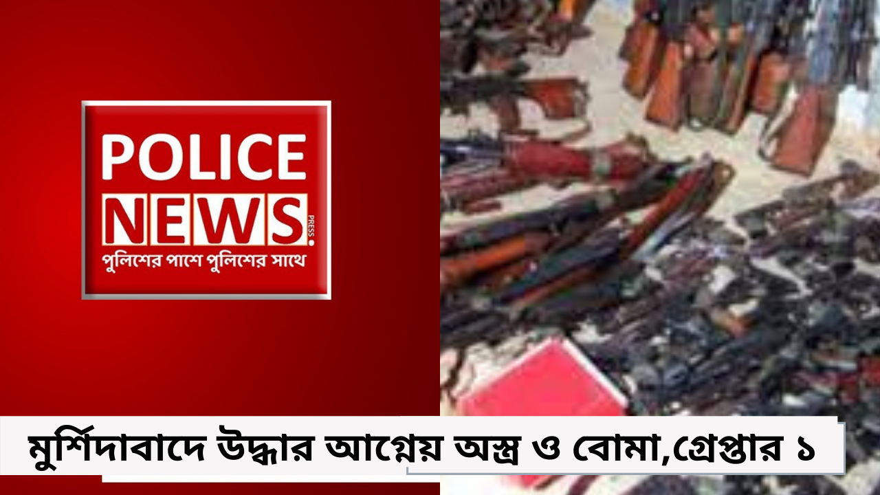 মুর্শিদাবাদে উদ্ধার আগ্নেয় অস্ত্র ও বোমা,গ্রেপ্তার ১