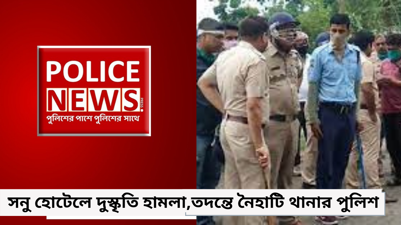 সনু হোটেলে দুস্কৃতি হামলা,তদন্তে নৈহাটি থানার পুলিশ